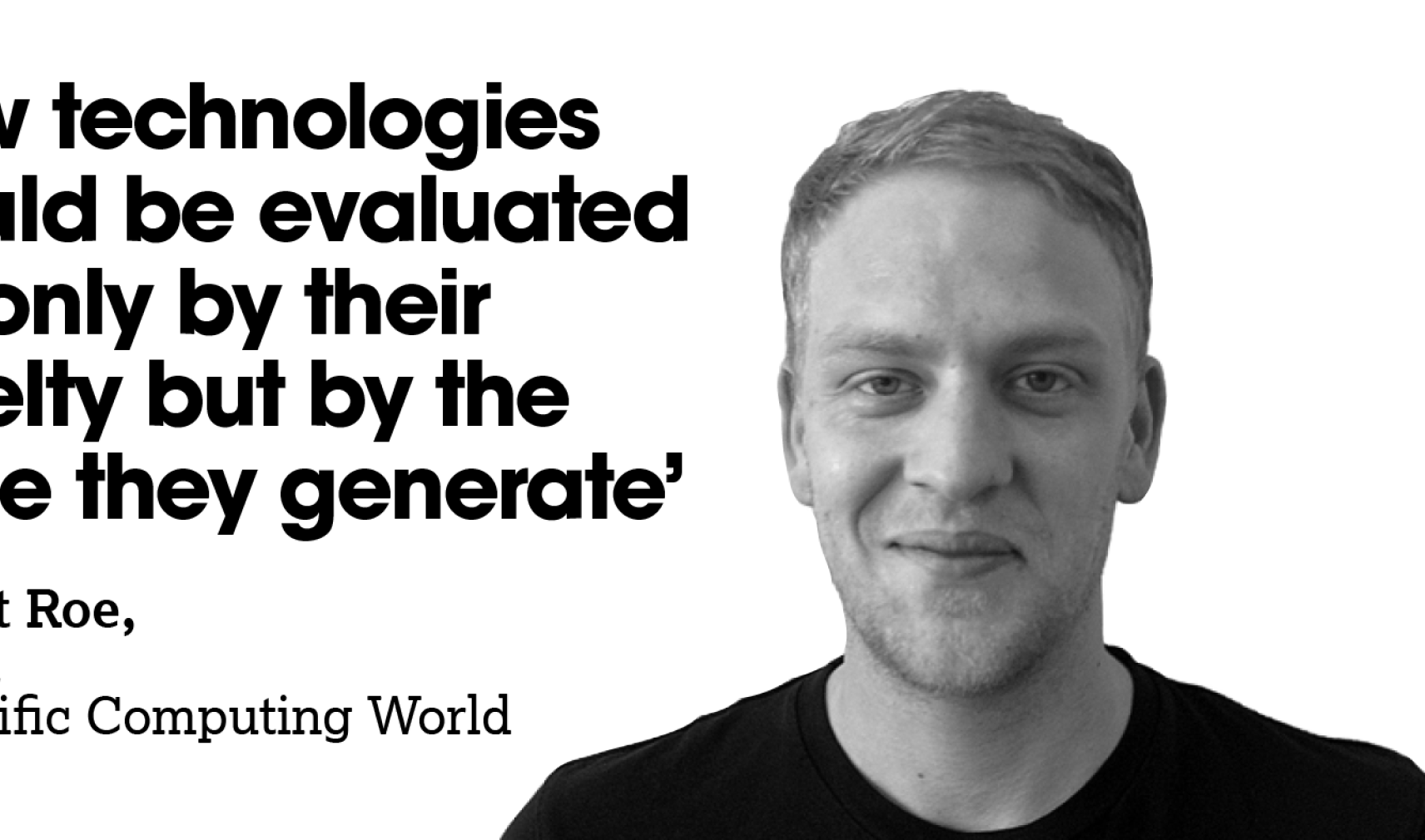 A white man in a blck t-shirt next to a column f text that reads: '‘New technologies should be evaluated not only by their novelty but by the value they generate’ -– Robert Roe, Editor, Scientific Computing World 