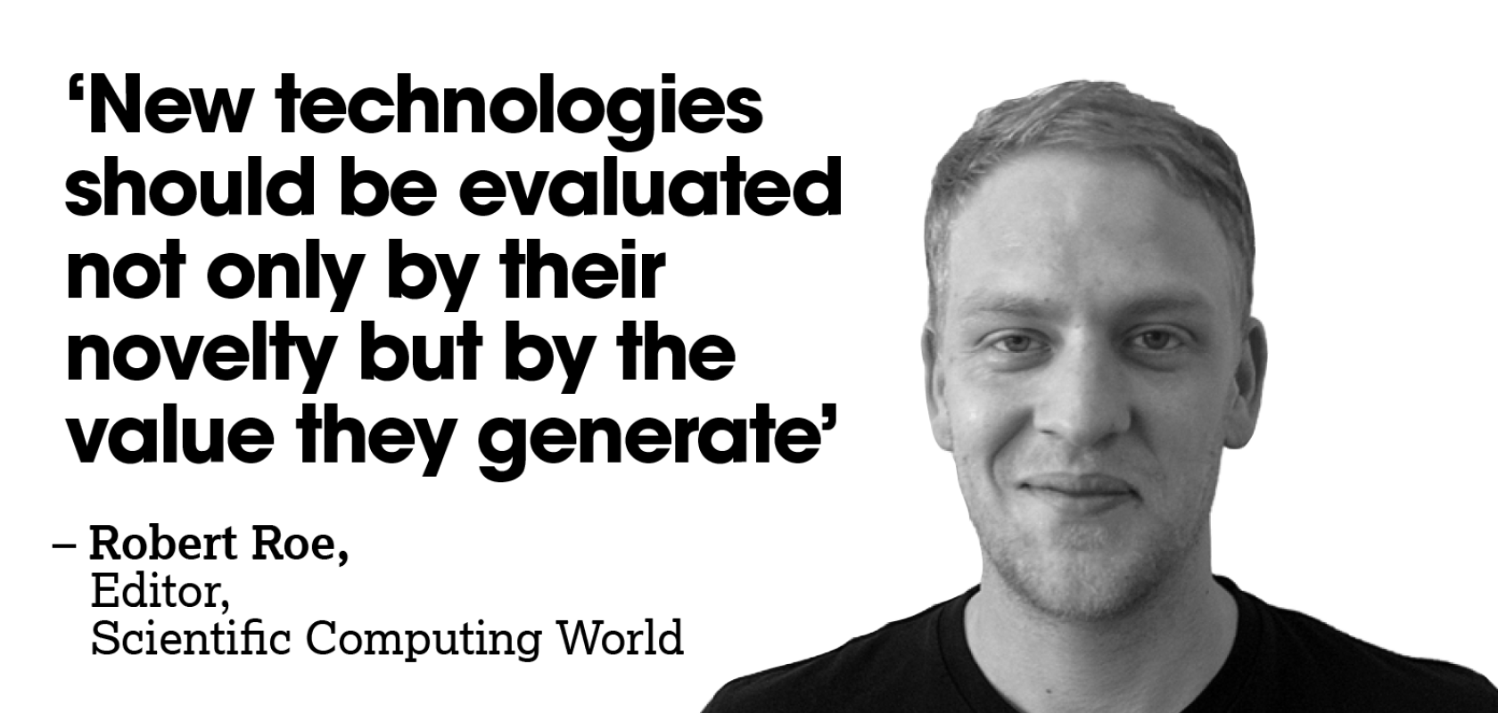 A white man in a blck t-shirt next to a column f text that reads: '‘New technologies should be evaluated not only by their novelty but by the value they generate’ -– Robert Roe, Editor, Scientific Computing World